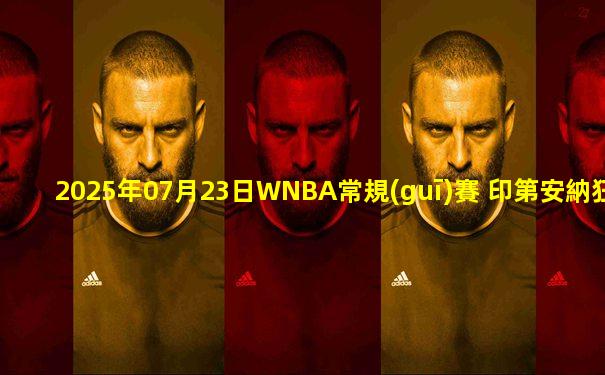 2025年07月23日WNBA常規(guī)賽 印第安納狂熱 - 紐約自由人 全場錄像